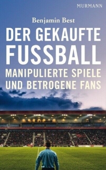 Der gekaufte Fussball - Manipulierte Spiele und betrogene Fans von Benjamin Best